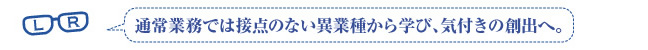 通常業務では接点のない異業種から学び、気づきの創出へ。